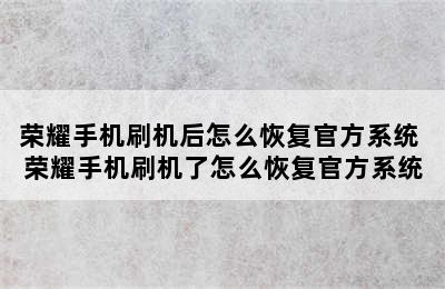 荣耀手机刷机后怎么恢复官方系统 荣耀手机刷机了怎么恢复官方系统